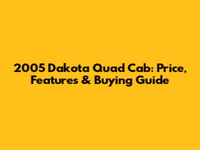 2005 Dakota Quad Cab: Price, Features & Buying Guide