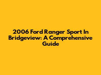 2006 Ford Ranger Sport In Bridgeview: A Comprehensive Guide