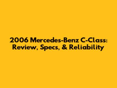 2006 Mercedes-Benz C-Class: Review, Specs, & Reliability