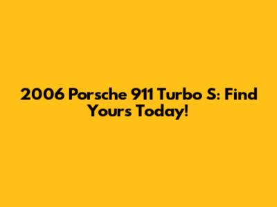 2006 Porsche 911 Turbo S: Find Yours Today!