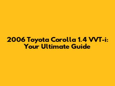 2006 Toyota Corolla 1.4 VVT-i: Your Ultimate Guide