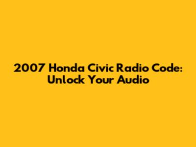 2007 Honda Civic Radio Code: Unlock Your Audio