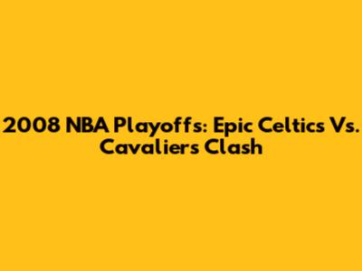 2008 NBA Playoffs: Epic Celtics Vs. Cavaliers Clash