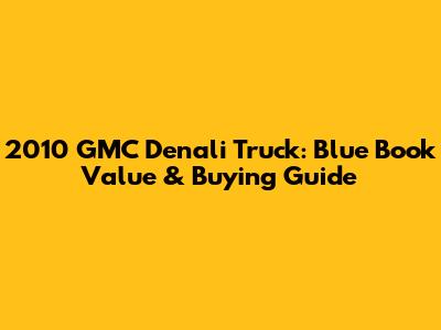 2010 GMC Denali Truck: Blue Book Value & Buying Guide