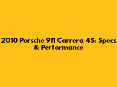 2010 Porsche 911 Carrera 4S: Specs & Performance