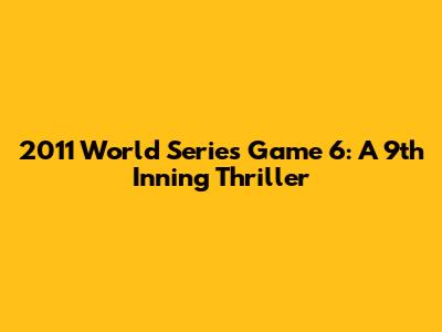 2011 World Series Game 6: A 9th Inning Thriller