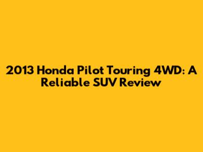 2013 Honda Pilot Touring 4WD: A Reliable SUV Review