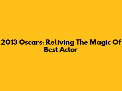 2013 Oscars: Reliving The Magic Of Best Actor