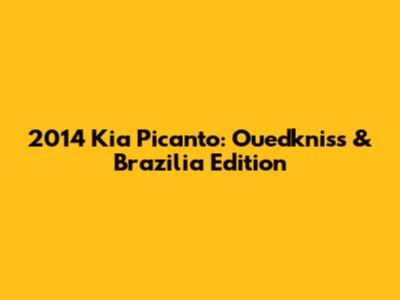 2014 Kia Picanto: Ouedkniss & Brazilia Edition