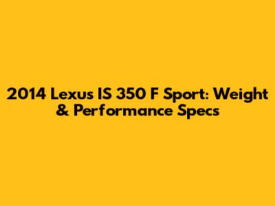 2014 Lexus IS 350 F Sport: Weight & Performance Specs