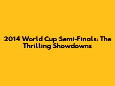 2014 World Cup Semi-Finals: The Thrilling Showdowns