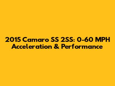 2015 Camaro SS 2SS: 0-60 MPH Acceleration & Performance