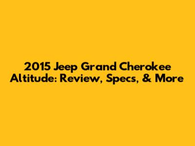 2015 Jeep Grand Cherokee Altitude: Review, Specs, & More