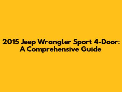 2015 Jeep Wrangler Sport 4-Door: A Comprehensive Guide