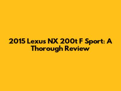 2015 Lexus NX 200t F Sport: A Thorough Review
