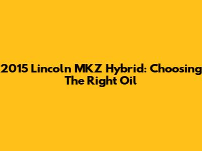 2015 Lincoln MKZ Hybrid: Choosing The Right Oil