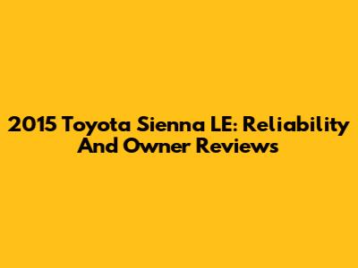 2015 Toyota Sienna LE: Reliability And Owner Reviews