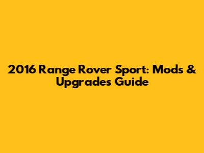 2016 Range Rover Sport: Mods & Upgrades Guide
