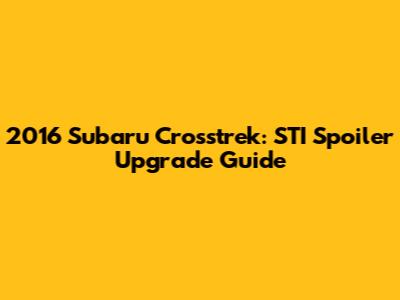2016 Subaru Crosstrek: STI Spoiler Upgrade Guide