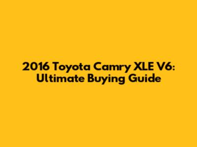 2016 Toyota Camry XLE V6: Ultimate Buying Guide