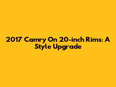 2017 Camry On 20-inch Rims: A Style Upgrade
