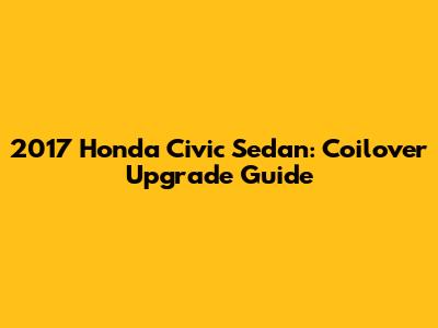 2017 Honda Civic Sedan: Coilover Upgrade Guide