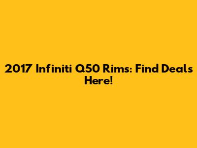 2017 Infiniti Q50 Rims: Find Deals Here!
