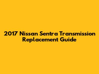 2017 Nissan Sentra Transmission Replacement Guide