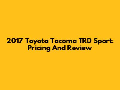 2017 Toyota Tacoma TRD Sport: Pricing And Review