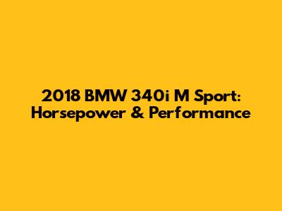 2018 BMW 340i M Sport: Horsepower & Performance