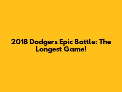 2018 Dodgers' Epic Battle: The Longest Game!