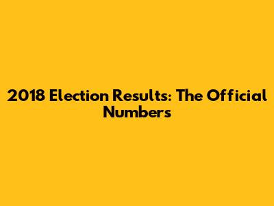 2018 Election Results: The Official Numbers