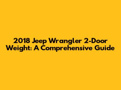 2018 Jeep Wrangler 2-Door Weight: A Comprehensive Guide
