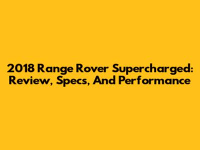 2018 Range Rover Supercharged: Review, Specs, And Performance