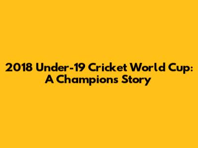 2018 Under-19 Cricket World Cup: A Champion's Story