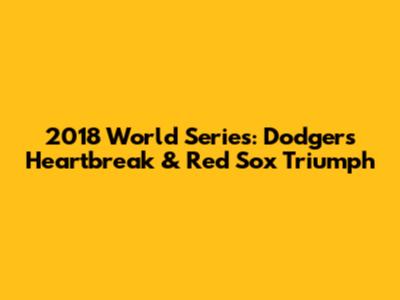 2018 World Series: Dodgers' Heartbreak & Red Sox Triumph