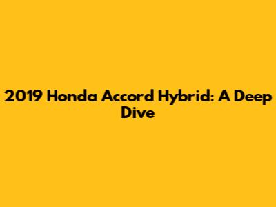 2019 Honda Accord Hybrid: A Deep Dive