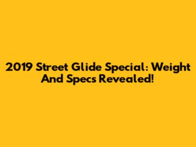 2019 Street Glide Special: Weight And Specs Revealed!