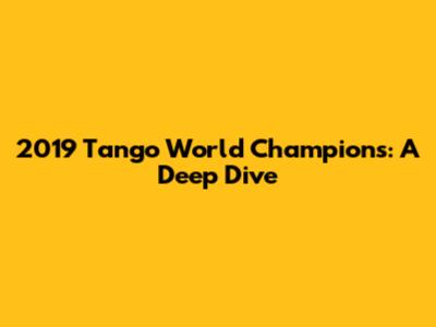 2019 Tango World Champions: A Deep Dive