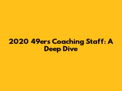 2020 49ers Coaching Staff: A Deep Dive