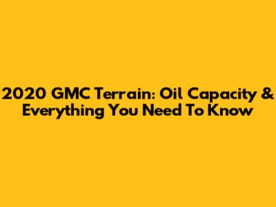 2020 GMC Terrain: Oil Capacity & Everything You Need To Know