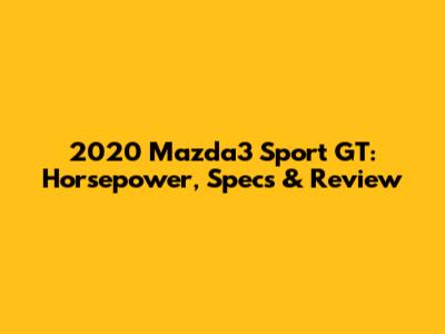 2020 Mazda3 Sport GT: Horsepower, Specs & Review