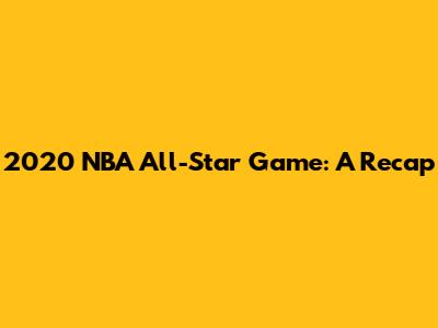 2020 NBA All-Star Game: A Recap