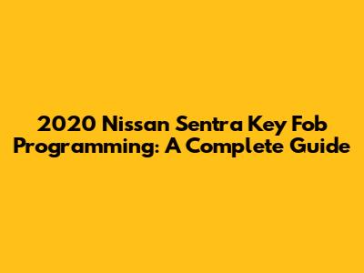 2020 Nissan Sentra Key Fob Programming: A Complete Guide