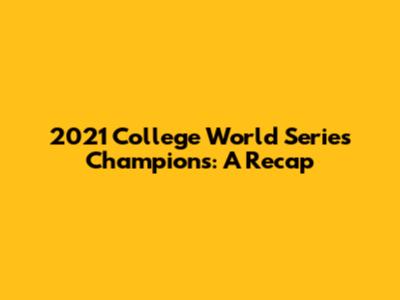 2021 College World Series Champions: A Recap