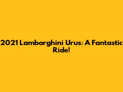 2021 Lamborghini Urus: A Fantastic Ride!