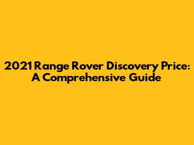 2021 Range Rover Discovery Price: A Comprehensive Guide