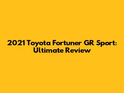 2021 Toyota Fortuner GR Sport: Ultimate Review