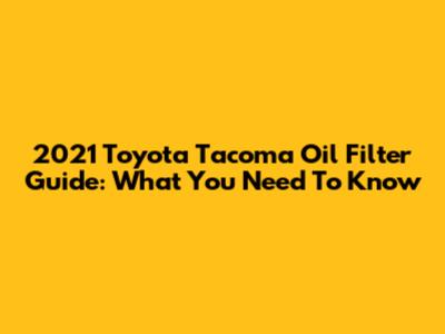 2021 Toyota Tacoma Oil Filter Guide: What You Need To Know