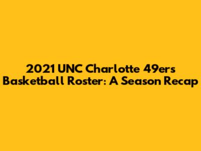 2021 UNC Charlotte 49ers Basketball Roster: A Season Recap